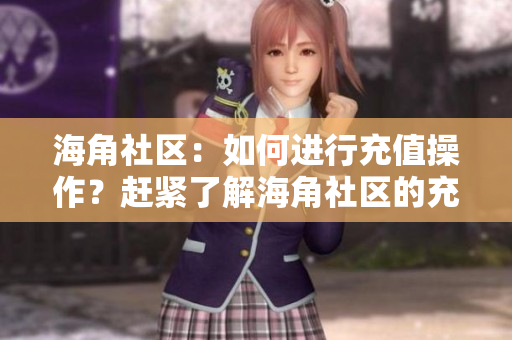 海角社區(qū)：如何進(jìn)行充值操作？趕緊了解海角社區(qū)的充值方式