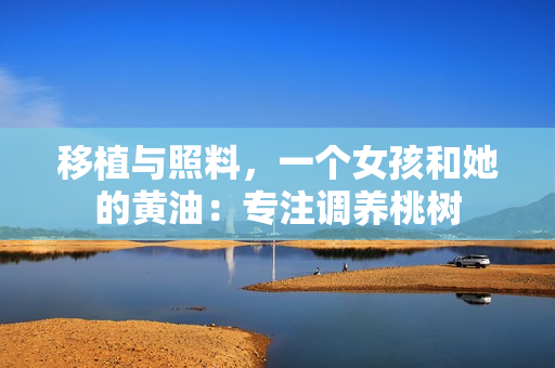 移植與照料，一個(gè)女孩和她的黃油：專(zhuān)注調(diào)養(yǎng)桃樹(shù)