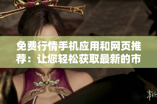 免費(fèi)行情手機(jī)應(yīng)用和網(wǎng)頁推薦：讓您輕松獲取最新的市場(chǎng)行情和財(cái)經(jīng)資訊
