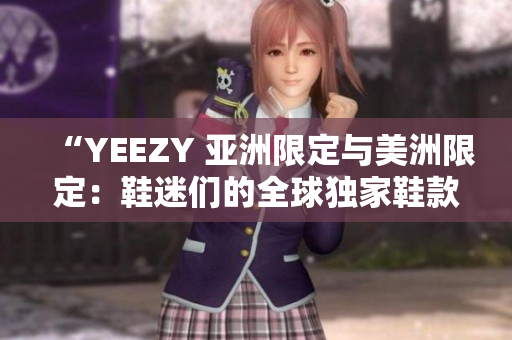 “YEEZY 亞洲限定與美洲限定：鞋迷們的全球獨家鞋款搶購盛宴”