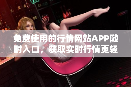 免費(fèi)使用的行情網(wǎng)站APP隨時(shí)入口，獲取實(shí)時(shí)行情更輕松
