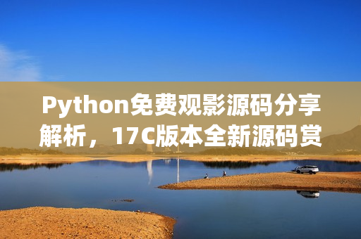 Python免費(fèi)觀影源碼分享解析，17C版本全新源碼賞析