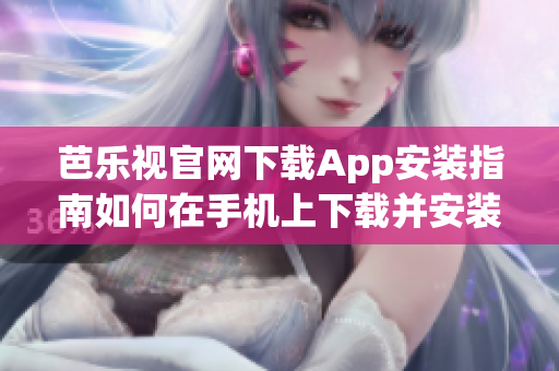 芭樂(lè)視官網(wǎng)下載App安裝指南如何在手機(jī)上下載并安裝芭樂(lè)視軟件