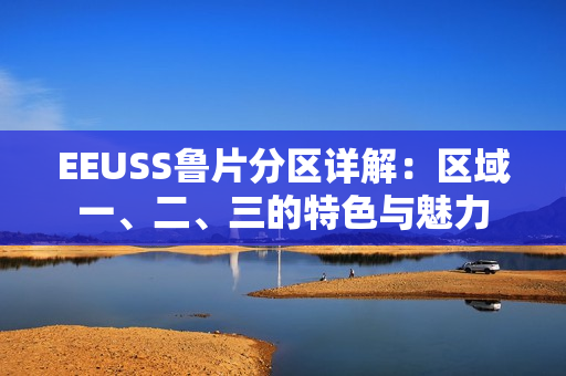 EEUSS魯片分區(qū)詳解：區(qū)域一、二、三的特色與魅力