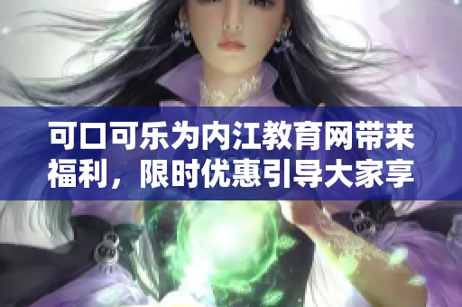 可口可樂(lè)為內(nèi)江教育網(wǎng)帶來(lái)福利，限時(shí)優(yōu)惠引導(dǎo)大家享受清涼暢飲，樂(lè)享美好時(shí)光