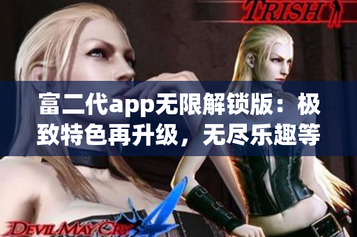 富二代app無限解鎖版：極致特色再升級，無盡樂趣等你來探索