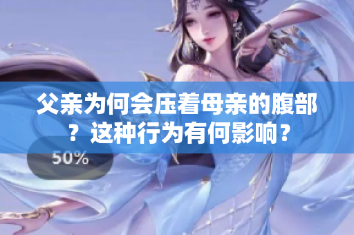 父親為何會壓著母親的腹部？這種行為有何影響？