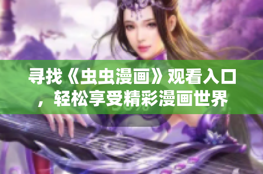 尋找《蟲蟲漫畫》觀看入口，輕松享受精彩漫畫世界