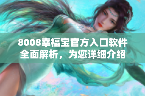 8008幸福寶官方入口軟件全面解析，為您詳細介紹