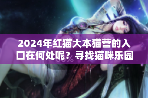2024年紅貓大本貓營(yíng)的入口在何處呢？尋找貓咪樂(lè)園的路！