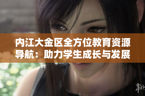 內江大金區(qū)全方位教育資源導航：助力學生成長與發(fā)展