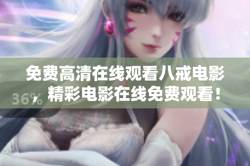免費高清在線觀看八戒電影，精彩電影在線免費觀看！
