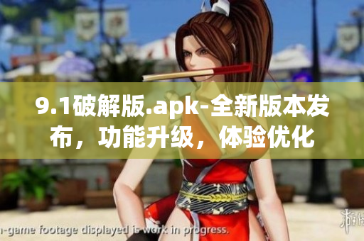 9.1破解版.apk-全新版本發(fā)布，功能升級，體驗優(yōu)化