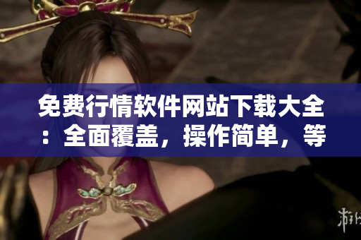 免費(fèi)行情軟件網(wǎng)站下載大全：全面覆蓋，操作簡(jiǎn)單，等你來(lái)試！