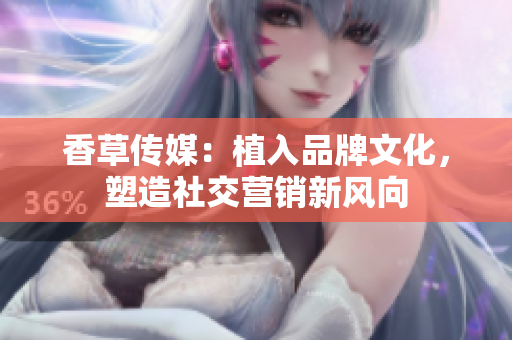 香草傳媒：植入品牌文化，塑造社交營銷新風(fēng)向