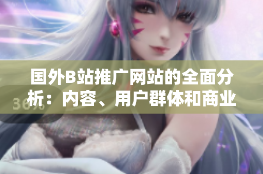 國(guó)外B站推廣網(wǎng)站的全面分析：內(nèi)容、用戶群體和商業(yè)機(jī)會(huì)