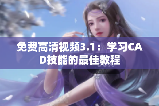 免費高清視頻3.1：學(xué)習(xí)CAD技能的最佳教程
