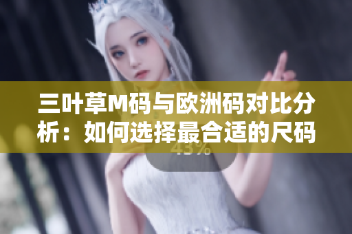 三葉草M碼與歐洲碼對(duì)比分析：如何選擇最合適的尺碼？
