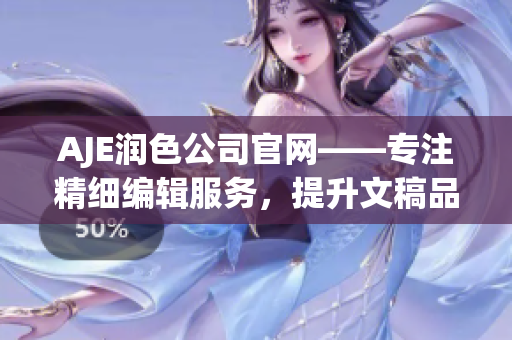 AJE潤色公司官網(wǎng)——專注精細編輯服務(wù)，提升文稿品質(zhì)