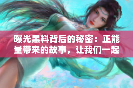 曝光黑料背后的秘密：正能量帶來的故事，讓我們一起深夜吃瓜！