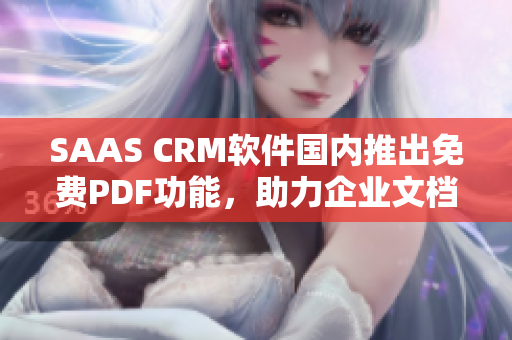 SAAS CRM軟件國內推出免費PDF功能，助力企業(yè)文檔管理