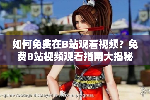 如何免費(fèi)在B站觀看視頻？免費(fèi)B站視頻觀看指南大揭秘