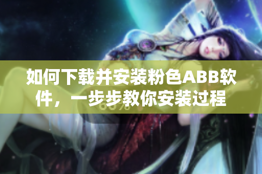 如何下載并安裝粉色ABB軟件，一步步教你安裝過程