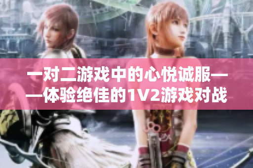 一對(duì)二游戲中的心悅誠服——體驗(yàn)絕佳的1V2游戲?qū)?zhàn)
