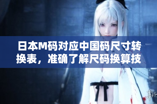 日本M碼對應中國碼尺寸轉換表，準確了解尺碼換算技巧