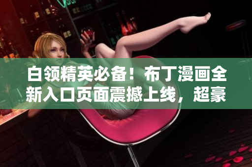 白領(lǐng)精英必備！布丁漫畫全新入口頁面震撼上線，超豪華視覺體驗等你來體驗