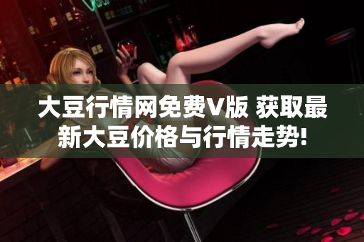大豆行情網免費V版 獲取最新大豆價格與行情走勢!