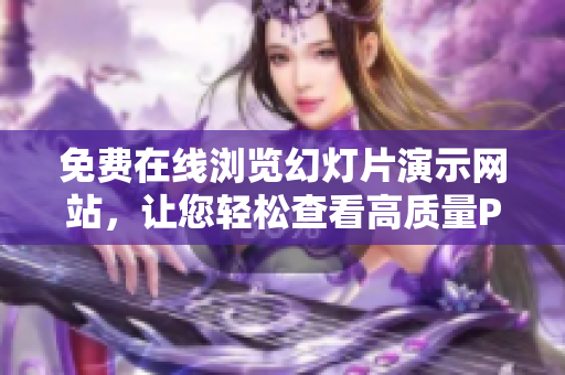 免費(fèi)在線瀏覽幻燈片演示網(wǎng)站，讓您輕松查看高質(zhì)量PPT展示