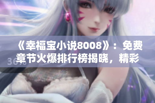 《幸福寶小說8008》：免費章節(jié)火爆排行榜揭曉，精彩內容盡在8008！