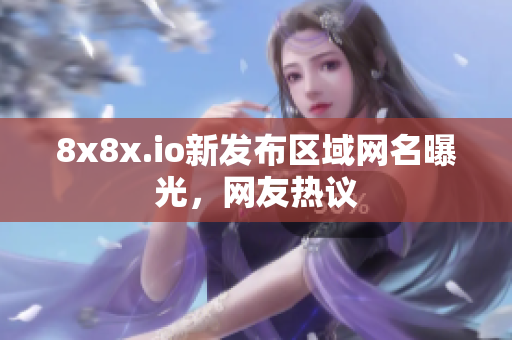 8x8x.io新發(fā)布區(qū)域網(wǎng)名曝光，網(wǎng)友熱議