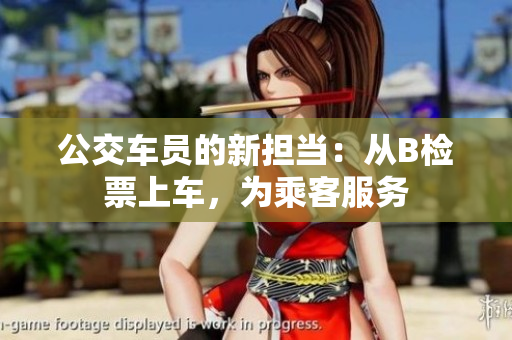 公交車員的新?lián)?dāng)：從B檢票上車，為乘客服務(wù)