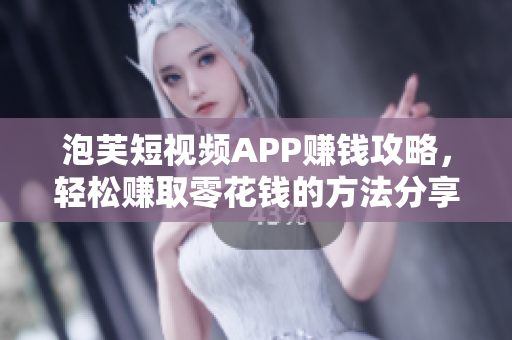 泡芙短視頻APP賺錢攻略，輕松賺取零花錢的方法分享