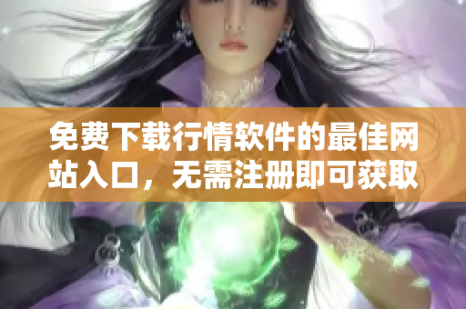 免費下載行情軟件的最佳網站入口，無需注冊即可獲取高品質服務