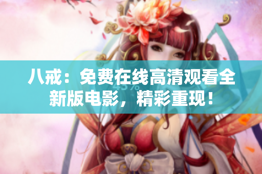 八戒：免費(fèi)在線高清觀看全新版電影，精彩重現(xiàn)！
