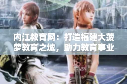 內(nèi)江教育網(wǎng)：打造福建大菠蘿教育之城，助力教育事業(yè)發(fā)展