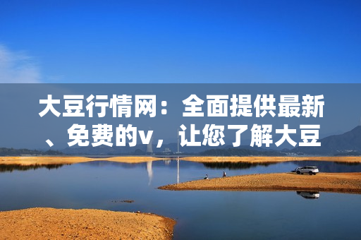大豆行情網：全面提供最新、免費的v，讓您了解大豆市場動態(tài)