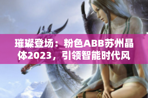璀璨登場：粉色ABB蘇州晶體2023，引領(lǐng)智能時代風(fēng)潮