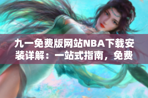 九一免費(fèi)版網(wǎng)站NBA下載安裝詳解：一站式指南，免費(fèi)下載，安裝教程全解析