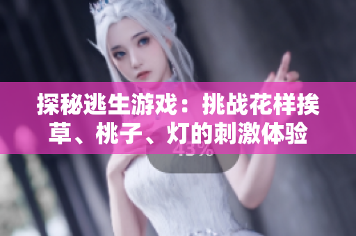探秘逃生游戲：挑戰(zhàn)花樣挨草、桃子、燈的刺激體驗(yàn)