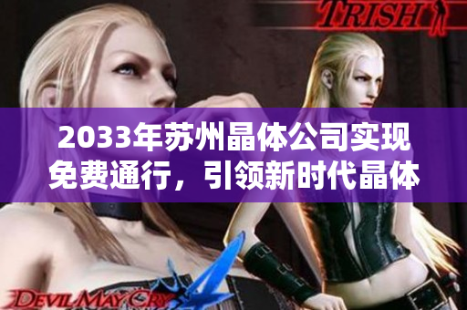 2033年蘇州晶體公司實(shí)現(xiàn)免費(fèi)通行，引領(lǐng)新時(shí)代晶體科技創(chuàng)新