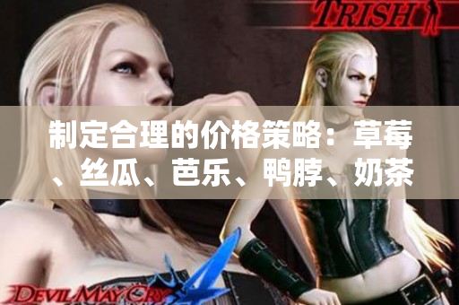 制定合理的價(jià)格策略：草莓、絲瓜、芭樂(lè)、鴨脖、奶茶如何決定價(jià)格？
