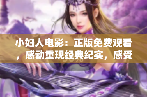 小婦人電影：正版免費(fèi)觀看，感動(dòng)重現(xiàn)經(jīng)典紀(jì)實(shí)，感受家庭情感新時(shí)代，全網(wǎng)獨(dú)家呈現(xiàn)。