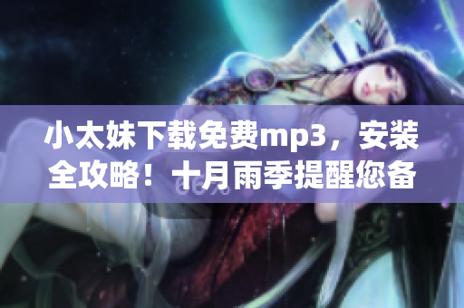 小太妹下載免費(fèi)mp3，安裝全攻略！十月雨季提醒您備好傘！
