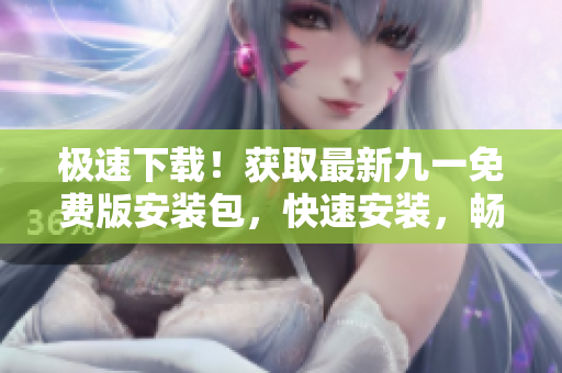 極速下載！獲取最新九一免費(fèi)版安裝包，快速安裝，暢享游戲樂(lè)趣！