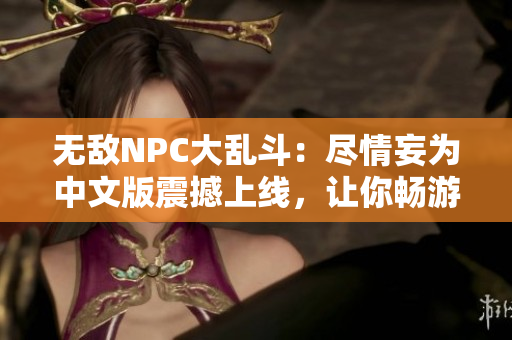 無(wú)敵NPC大亂斗：盡情妄為中文版震撼上線，讓你暢游在自由自在的游戲世界！