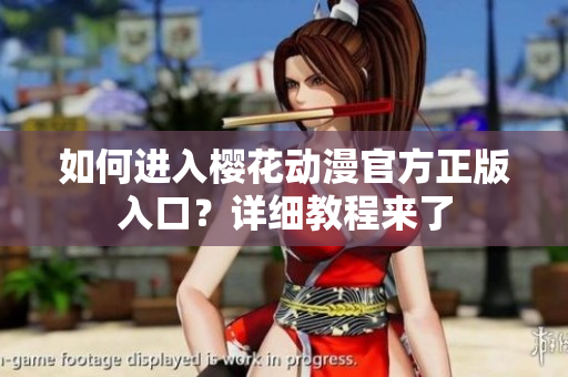 如何進(jìn)入櫻花動(dòng)漫官方正版入口？詳細(xì)教程來(lái)了